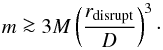 \begin{equation} \label{eqn:tidalmass} m \ga 3M \left(\frac{r_{\mathrm{disrupt}}}{D}\right)^3\cdot \end{equation}