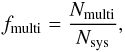 \begin{eqnarray} f_{\mathrm{multi}}= \frac{N_\mathrm{multi}}{N_\mathrm{sys}}, \end{eqnarray}