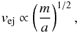 \begin{eqnarray} v_{\mathrm{ej}} \propto \left(\dfrac{m}{a}\right)^{1/2}, \label{eq:vej} \end{eqnarray}