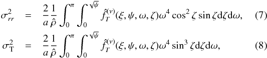 \begin{eqnarray} \label{sigr} \sigma_{rr}^2 &=&\frac{2}{a}\frac{1}{\hat{\rho}}\int_0^\pi\int_0^{\sqrt{\psi}}\hat{f}^{(\nu)}_{T}(\xi,\psi,\omega,\zeta)\omega^4\cos^2\zeta \sin\zeta {\rm d}\zeta {\rm d}\omega ,\\ \label{sigT} \sigma_{\rm T}^2 &=&\frac{2}{a}\frac{1}{\hat{\rho}}\int_0^\pi\int_0^{\sqrt{\psi}}\hat{f}^{(\nu)}_{T}(\xi,\psi,\omega,\zeta)\omega^4 \sin^3\zeta {\rm d}\zeta {\rm d}\omega, \end{eqnarray}