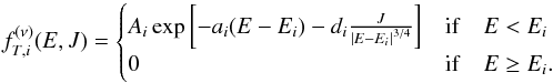 \begin{equation} \label{fnu2T} f^{(\nu)}_{T,i}(E,J)= \begin{cases} A_i\exp{\left[-a_i(E-E_i)-d_i\frac{J}{\left| E-E_i\right|^{3/4}} \right]} &{\rm if}\quad E<E_i \\ 0 &{\rm if}\quad E\ge E_i. \end{cases} \end{equation}