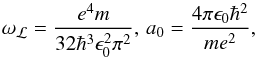 \begin{equation} \omega_{\mathcal{L}} = \frac{e^4m}{32\hbar^3\epsilon_0^2\pi^2},\, a_0 = \frac{4\pi \epsilon_0 \hbar^2}{me^2}, \end{equation}