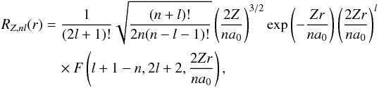 \begin{eqnarray} R_{Z,nl}(r)&=&\frac{1}{(2l+1)!}\sqrt{\frac{(n+l)!}{2n(n-l-1)!}}\left(\frac{2Z}{na_0}\right)^{3/2} \exp\left(-\frac{Zr}{na_0}\right)\left(\frac{2Zr}{na_0}\right)^l\nonumber \\ &&\quad\times F\left(l+1-n,2l+2,\frac{2Zr}{na_0}\right), \label{eq:vlFceHlikeAZ} \end{eqnarray}
