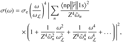 \begin{eqnarray} \sigma(\omega)&=&\sigma_\text{e} \left(\frac{\omega}{\omega_{\mathcal{L}}}\right)^4 \Bigg|\sum_n \frac{\big<\text{np}\big\|\overline{r}\big\|1\text{s}\big>^2}{Z^4\tilde{\omega}_n} \nonumber \\ &&\quad\times \left(1+\frac{1}{Z^4\tilde{\omega}^2_n}\frac{\omega^2}{\omega_{\mathcal{L}}^2}+ \frac{1}{Z^8\tilde{\omega}^4_n}\frac{\omega^4}{\omega_{\mathcal{L}}^4}+\dots\right)\Bigg|^2, \end{eqnarray}
