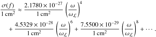 \begin{eqnarray} \frac{\sigma(f)}{1\,\text{cm}^2} \approx \frac{2.1780 \times 10^{-27}}{1\,\text{cm}^2}\,\left(\frac{\omega}{\omega_\mathcal{L}}\right)^4\nonumber\\+ \frac{4.5329\times 10^{-28}}{1\,\text{cm}^2}\,\left(\frac{\omega}{\omega_\mathcal{L}}\right)^6 + \frac{7.5500\times 10^{-29}} {1\,\text{cm}^2}\,\left(\frac{\omega}{\omega_\mathcal{L}}\right)^8+\cdots. \label{eq:CSHeII} \end{eqnarray}