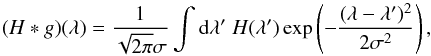 \begin{eqnarray*} (H*g)(\lambda)=\frac{1}{\sqrt{2\pi}\sigma}\int\text{d}\lambda'\;H(\lambda') \exp\left(-\frac{(\lambda-\lambda')^2}{2\sigma^2} \right), \end{eqnarray*}