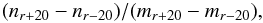 \begin{eqnarray} (n_{r+20} - n_{r-20})/(m_{r+20} - m_{r-20}), \end{eqnarray}