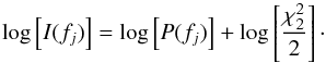 \begin{equation} \log\left[I(f_{j})\right]=\log\left[{P}(f_{j})\right]+\log\left[\frac{\chi_{2}^{2}}{2}\right] \cdot \end{equation}