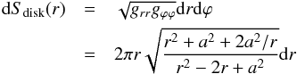 \begin{eqnarray} \dd S_{\mathrm{disk}}(r) &=& \sqrt{g_{rr} g_{\pp\pp}} \dd r \dd \pp \\ \nn &=& 2 \pi r \sqrt{\frac{r^2 + a^2 + 2 a^2/r}{r^2 - 2 r + a^2}} \dd r\\ \nn \end{eqnarray}