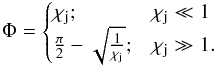 \begin{equation} \Phi= \begin{cases} \chi_{\rm j}; & \chi_{\rm j}\ll 1\\ \frac{\pi}{2}-\sqrt{\frac{1}{\chi_{\rm j}}}; & \chi_{\rm j} \gg 1. \end{cases} \label{eq:phiasim} \end{equation}