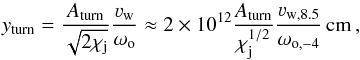 \begin{equation} y_{\rm turn}= \frac{A_{\rm turn}}{\sqrt{2\chi_{\rm j}}}\frac{\varv_{\rm w}}{\omega_{\rm o}}\approx 2\times 10^{12} \frac{A_{\rm turn}}{\chi_{\rm j}^{1/2}} \frac{\varv_{\rm w,8.5}}{\omega_{\rm o,-4}}\,{\rm cm}\,, \label{yvac2} \end{equation}
