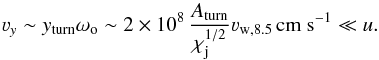 \begin{equation} \varv_y\sim y_{\rm turn}\omega_{\rm o}\sim 2\times 10^8\, \frac{A_{\rm turn}}{\chi_{\rm j}^{1/2}} \varv_{\rm w,8.5} \,{\rm cm~s}^{-1}\ll u . \label{varvy} \end{equation}