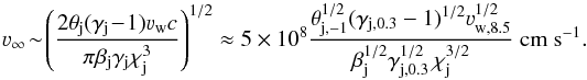 \begin{equation} \varv_{\infty}\!\sim\! \left(\frac{2\theta_{\rm j}(\gamma_{\rm j}\!-\!1)\varv_{\rm w} c}{\pi\beta_{\rm j} \gamma_{\rm j} \chi_{\rm j}^{3}}\right)^{1/2} \approx 5\,\times\, 10^8 \frac{\theta_{\rm j,-1}^{1/2}(\gamma_{\rm j,0.3}-1)^{1/2}\varv_{\rm w,8.5}^{1/2}}{\beta_{\rm j}^{1/2} \gamma_{\rm j,0.3}^{1/2}\,\chi_{\rm j}^{3/2}} \mbox{ cm s}^{-1}. \label{vinf} \end{equation}
