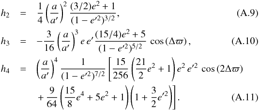 \appendix \setcounter{section}{1} \begin{eqnarray} h_2 & = & \frac{1}{4}\left(\frac{a}{a'}\right)^2\frac{(3/2)e^2+1}{(1-e'^2)^{3/2}},\\ h_3 & = & -\frac{3}{16}\left(\frac{a}{a'}\right)^3e\,e'\frac{(15/4)e^2+5}{ (1-e'^2)^{5/2}}\,\cos\left(\Delta\varpi\right),\\ h_4 & = & \left(\frac{a}{a'}\right)^4\frac{1}{(1-e'^2)^{7/2}}\left[ \frac{15}{256}\left(\frac{21}{2}e^2+1\right)e^2\,e'^2\,\cos\left(2\Delta\varpi\right) \right.\nonumber\\ &&\left. +\,\frac{9}{64}\left(\frac{15}{8}e^4+5e^2+1\right)\left(1+\frac{3}{2}e'^2\right)\right]. \end{eqnarray}