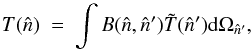 \begin{equation} T(\hat{n}) \ = \ \int B(\hat{n},\hat{n}')\tilde{T}(\hat{n}'){\rm d}\Omega_{\hat{n}'} , \vspace*{-2mm} \end{equation}