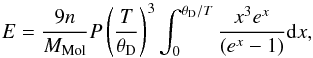 \begin{equation} E = { 9 n \over \mmol} P \left( { T \over \tetad } \right)^3 \int_0^{\tetad / T} {x^3 e^x \over \left( e^x - 1 \right) } {\rm d}x , \end{equation}