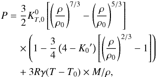 \begin{eqnarray} P& = &\frac{3}{2} K_{T,0}^0 \left[ \left( {\rho \over \rho_{0} } \right)^{7/3} - \left( {\rho \over \rho_{0}} \right)^{5/3} \right] \nonumber\\ && \quad \times \left(1 - \frac{3}{4} \left( 4-{K_0}^\prime \right) \left[ \left( {\rho \over \rho_{0} } \right)^{2/3} -1 \right] \right)\nonumber \\ && \quad + 3 R \gamma (T-T_0) \times M/ \rho , \end{eqnarray}