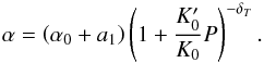 \begin{equation} \alpha = \left( \alpha_0 + a_1\right) \left( 1 + {K_0^\prime \over K_0} P \right)^{- \delta_T} . \end{equation}
