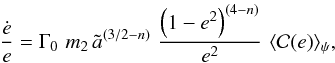 \begin{equation} {{\dot e}\over e}=\Gamma_0\,\,m_2\, {\tilde a}^{(3/2-n)} \,\, {\left(1-e^2\right)^{(4-n)}\over e^2}\,\, \langle {{\cal C}(e)}\rangle_\psi, \label{dote} \end{equation}