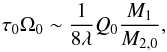 \begin{equation} \tau_0\Omega_0\sim {1\over 8\lambda}Q_0 {M_1\over M_{2,0}}, \end{equation}