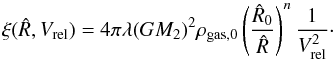 \begin{equation} \xi({\hat R},V_{\rm rel})=4\pi\lambda (GM_2)^2\rho_{\rm gas,0}\left ({{\hat R}_0\over {\hat R}}\right )^n{1\over V_{\rm rel}^2}\cdot \label{chi1} \end{equation}