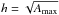 \hbox{$h = \sqrt{\Amax}$}