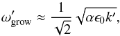 \begin{eqnarray} \omega'_{\rm grow} \approx \frac{1}{\sqrt{2}} \sqrt{\alpha \epsilon_0 k'}, \label{eq:disp_simple_simple} \end{eqnarray}