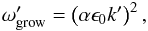 \begin{eqnarray} \omega'_{\rm grow} = \left(\alpha \epsilon_0 k'\right)^2, \label{eq:large_scale_limit} \end{eqnarray}