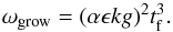 \begin{eqnarray} \omega_{\rm grow} = (\alpha \epsilon k g)^2 t_{\rm f}^3. \end{eqnarray}