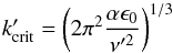 \begin{eqnarray} k_{\rm crit}' = \left( 2 \pi^2 \frac{\alpha \epsilon_0}{\nu'^2} \right)^{1/3} \label{eq:k_crit} \end{eqnarray}