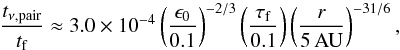 \begin{eqnarray} \frac{t_{\nu {\rm,pair}}}{t_{\rm f}} \approx 3.0 \times 10^{-4} \left( \frac{\epsilon_0}{0.1} \right)^{-2/3} \left( \frac{\tau_{\rm f}}{0.1} \right) \left( \frac{r}{5\,{\rm AU}} \right)^{-31/6}, \label{eq:visc_coup_MMSN} \end{eqnarray}