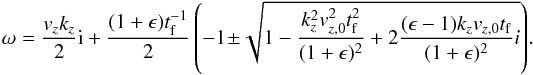 \appendix \setcounter{section}{1} \begin{eqnarray} \omega = \frac{v_z k_z}{2} {\rm i} + \frac{(1+\epsilon)t_{\rm f}^{-1} }{2} \left( -1 \!\pm\! \sqrt{1 - \frac{k_z^2 v_{z,0}^2 t_{\rm f}^2}{(1+\epsilon)^2} +2\frac{(\epsilon-1)k_z v_{z,0}t_{\rm f}}{(1+\epsilon)^2}i } \right)\!. \label{eq:sol_2D} \end{eqnarray}