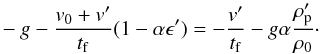 \appendix \setcounter{section}{2} \begin{eqnarray} -g - \frac{v_0+v'}{t_{\rm f}} (1 - \alpha \epsilon') = - \frac{v'}{t_{\rm f}} - g\alpha \frac{\rho_{\rm p}'}{\rho_0}\cdot \end{eqnarray}