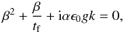 \appendix \setcounter{section}{2} \begin{eqnarray} \beta^2 + \frac{\beta}{t_{\rm f}} + {\rm i}\alpha \epsilon_0 g k =0, \end{eqnarray}