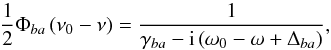 \begin{equation} \dfrac{1}{2}\Phi _{ba}\left( \nu _{0}-\nu \right) =\frac{1}{\gamma _{ba}- \mathrm{i}\left( \omega _{0}-\omega +\Delta _{ba}\right) } , \label{profile} \end{equation}