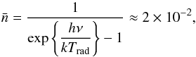 \begin{equation} \bar{n}=\dfrac{1}{\exp \left\{ \dfrac{h\nu }{kT_{\mathrm{rad}}}\right\} -1} \approx 2\times 10^{-2} , \end{equation}