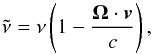 \begin{equation} \tilde{\nu}=\nu \left( 1-\frac{\vec{\Omega}\cdot \vec{v}}{c}\right) , \end{equation}