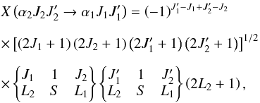 \begin{eqnarray} && X\left( \alpha _{2}J_{2}J_{2}^{\prime }\rightarrow \alpha _{1}J_{1}J_{1}^{\prime }\right) =\left( -1\right) ^{J_{1}^{\prime }-J_{1}+J_{2}^{\prime }-J_{2}} \nonumber\\[2mm] && \times \left[\left( 2J_{1}+1\right) \left( 2J_{2}+1\right) \left( 2J_{1}^{\prime }+1\right) \left( 2J_{2}^{\prime }+1\right) \right] ^{1/2} \nonumber\\[2mm] && \times \begin{Bmatrix} J_{1} & 1 & J_{2} \\ L_{2} & S & L_{1} \end{Bmatrix} \begin{Bmatrix} J_{1}^{\prime } & 1 & J_{2}^{\prime } \\ L_{2} & S & L_{1} \end{Bmatrix} \left( 2L_{2}+1\right), \end{eqnarray}