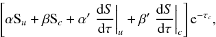 \begin{equation} \left[\alpha {\rm S}_{u}+\beta {\rm S}_{c}+\alpha ^{\prime }\left. \frac{\mathrm{d}S}{ \mathrm{d}\tau }\right\vert _{u}+\beta ^{\prime }\left. \frac{\mathrm{d}S}{ \mathrm{d}\tau }\right\vert _{c}\right] \mathrm{e}^{-\tau _{c}}, \end{equation}