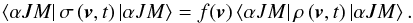 \begin{equation} \left\langle \alpha JM\right\vert \sigma \left( \vec{v},t\right) \left\vert \alpha JM\right\rangle =f(\vec{v})\left\langle \alpha JM\right\vert \rho \left( \vec{v},t\right) \left\vert \alpha JM\right\rangle . \end{equation}