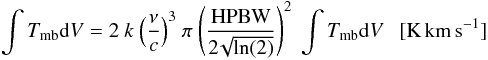 \begin{eqnarray} \int{T_{\rm mb}{\rm d}V} = 2 \ k \ \Big(\frac{\nu}{c} \Big)^3 \ \pi \ \Bigg(\frac{\rm HPBW}{2\!\sqrt{\rm ln (2)}}\Bigg)^2 \ \int{T_{\rm mb}{\rm d}V} \ \ \ {\rm [K\,km\,s^{-1}]} \end{eqnarray}