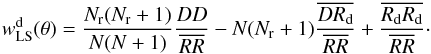 \begin{equation} w^{\rm d}_{\rm LS}(\theta)=\frac{N_{\rm r}(N_{\rm r} + 1)}{N(N+1)} \frac{DD}{\overline{RR}} - N (N_{\rm r} +1)\frac{\overline{DR_{\rm d}}}{\overline{RR}}+ \frac{\overline{R_{\rm d}R_{\rm d}}}{\overline{RR}}\cdot \label{eq:dLS} \end{equation}