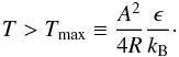\begin{eqnarray} T > T_\name{max} \equiv {A^2 \over 4 R}{\epsilon \over k_\name{B}} \cdot \end{eqnarray}
