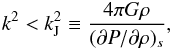\begin{eqnarray} \label{equ:kJi} k^2 < k_\name{J}^2 \equiv {4\pi G \rho \over (\partial P/\partial \rho)_s} , \end{eqnarray}