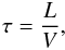 \begin{eqnarray} \tau = \frac{L}{V} , \end{eqnarray}