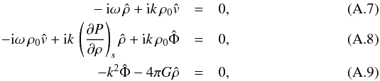 \appendix \setcounter{section}{1} \begin{eqnarray} -{\rm i}\omega\,\hat{\rho} + {\rm i} k\,\rho_0 \hat{v} &=& 0 , \\ -{\rm i}\omega\, \rho_0 \hat{v} + {\rm i} k\,\left({\partial P\over \partial \rho}\right)_s \hat{\rho} + {\rm i} k \,\rho_0 \hat{\Phi} &=& 0 ,\\ -k^2\hat{\Phi} - 4\pi G \hat{\rho}&=& 0 , \end{eqnarray}