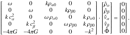 \appendix \setcounter{section}{1} \begin{eqnarray} \begin{bmatrix} \omega & 0 & k\rho_{\alpha 0} & 0 & 0\\ 0 & \omega & 0 & k\rho_{\beta 0} & 0\\ k\,c^2_\alpha & 0 & \omega\, \rho_{\alpha 0} & 0 & k \,\rho_{\alpha 0} \\ 0 & k\,c^2_\beta & 0 & \omega\, \rho_{\beta 0} & k \,\rho_{\beta 0} \\ - 4\pi G& - 4\pi G & 0 & 0 & -k^2 \end{bmatrix} \cdot \begin{bmatrix} \hat{\rho}_\alpha \\ \hat{\rho}_\beta \\ \hat{v}_\alpha \\ \hat{v}_\beta\\ \hat{\Phi} \end{bmatrix} = \begin{bmatrix} 0 \\ 0 \\ 0 \\ 0 \\ 0 \end{bmatrix} . \end{eqnarray}