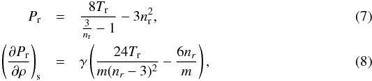\begin{eqnarray} P_\name{r} &=& \frac{8T_\name{r}}{\frac{3}{n_\name{r}}-1} - 3n_\name{r}^2 , \label{equ:vdw}\\ \left({\partial P_{\rm r} \over \partial \rho}\right)_{\rm s} &=& \gamma\left({24 T_{\rm r} \over m (n_r-3)^2} - {6n_r\over m}\right) , \end{eqnarray}