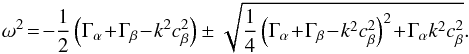 \appendix \setcounter{section}{1} \begin{eqnarray} \omega^2 \!=\! -{1\over 2}\left({\Gamma_\alpha \!+\! \Gamma_\beta\!-\! k^2 c_\beta^2 }\right) \pm{\sqrt{{1\over 4}\left(\Gamma_\alpha \!+\! \Gamma_\beta\!-\!k^2 c_\beta^2\right)^2\! + \!\Gamma_\alpha k^2 c_\beta^2}} . \label{equ:ompt2} \end{eqnarray}