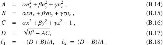 \appendix \setcounter{section}{2} \begin{eqnarray} A &=& \alpha n_x^2 + \beta n_y^2 + \gamma n_z^2 \ , \\ B &=& \alpha x n_x + \beta y n_y + \gamma z n_z \ , \\ C &=& \alpha x^2 + \beta y^2 + \gamma z^2 - 1 \ , \\ D &=& \sqrt{B^2-AC}, \\ \ell_1 &=& -(D+B)/A ,\quad \ell_2 ~=~ (D-B)/A \ . \end{eqnarray}